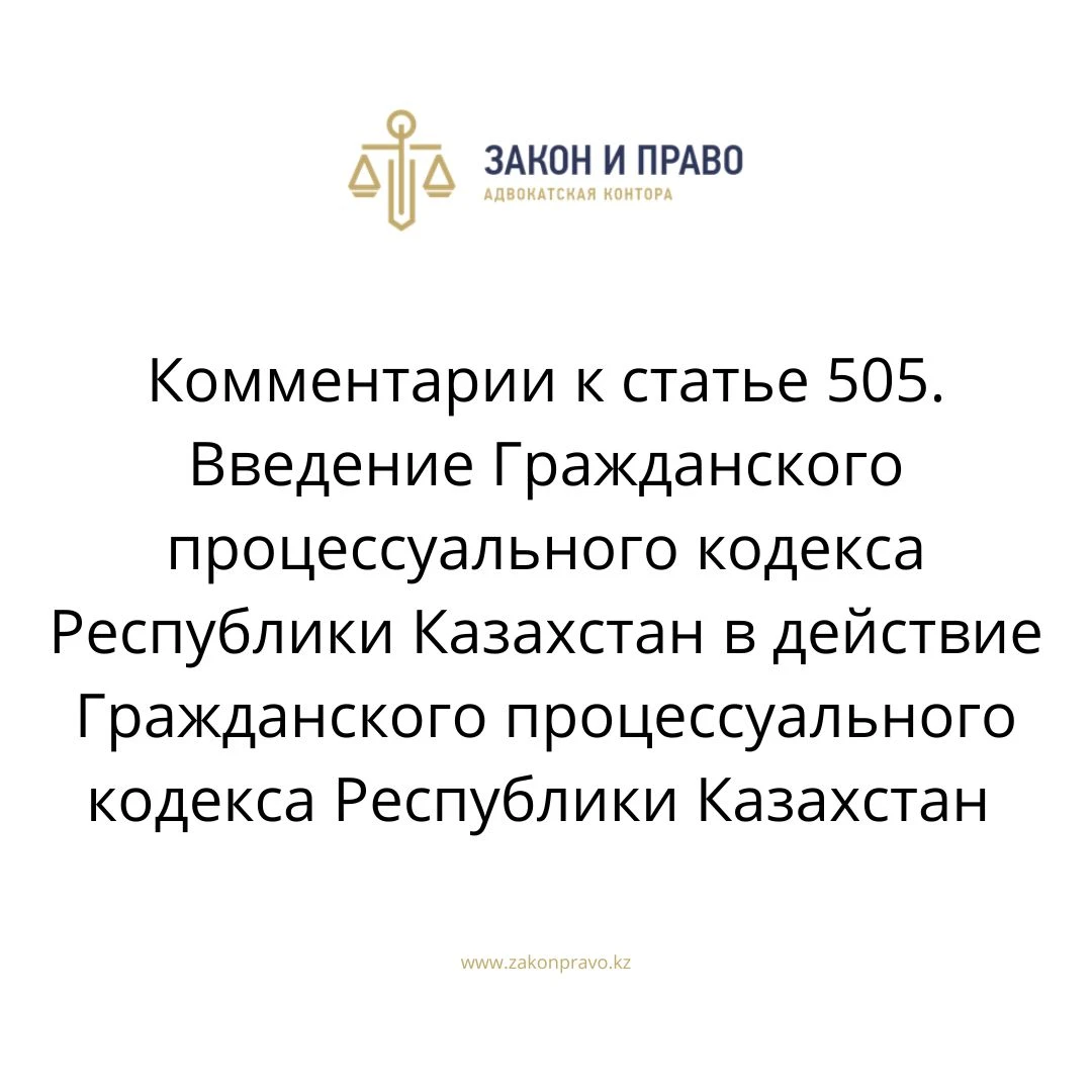 Комментарии к статье  505. Введение Гражданского процессуального кодекса Республики Казахстан в действие Гражданского процессуального кодекса Республики Казахстан